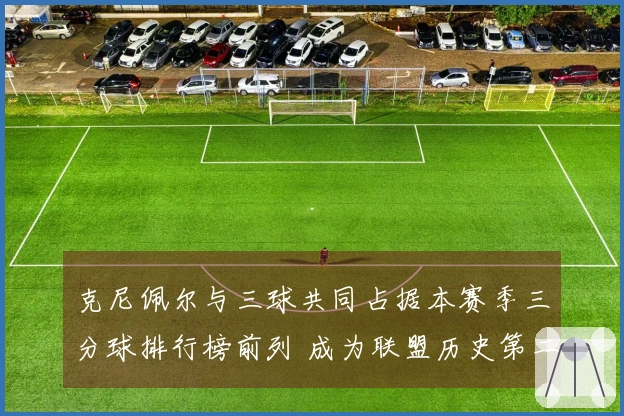 克尼佩尔与三球共同占据本赛季三分球排行榜前列 成为联盟历史第二对仅次于水花组合