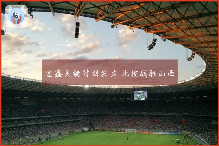 金鑫关键时刻发力 北控战胜山西