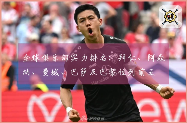 全球俱乐部实力排名：拜仁、阿森纳、曼城、巴萨及巴黎位列前五
