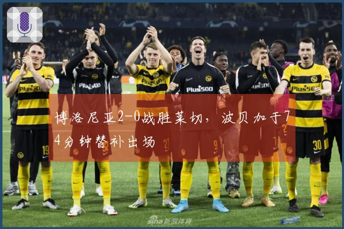 博洛尼亚2-0战胜莱切，波贝加于74分钟替补出场