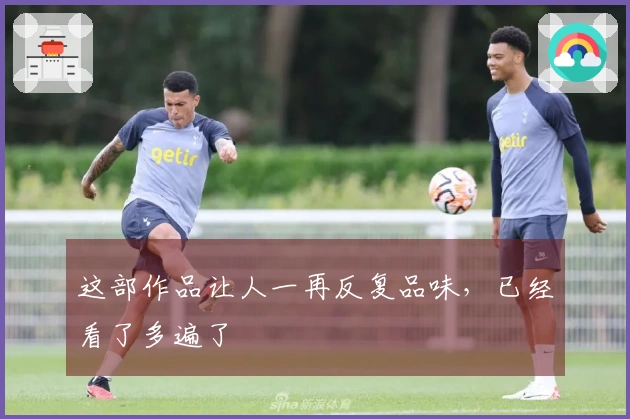 这部作品让人一再反复品味，已经看了多遍了