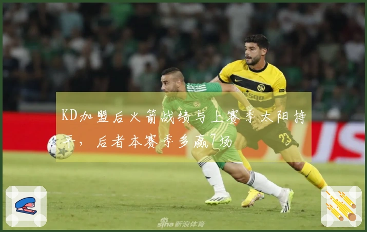 KD加盟后火箭战绩与上赛季太阳持平，后者本赛季多赢7场