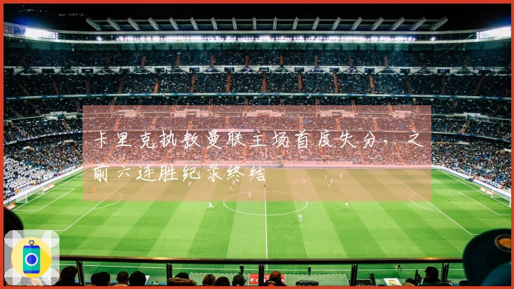 卡里克执教曼联主场首度失分，之前六连胜纪录终结