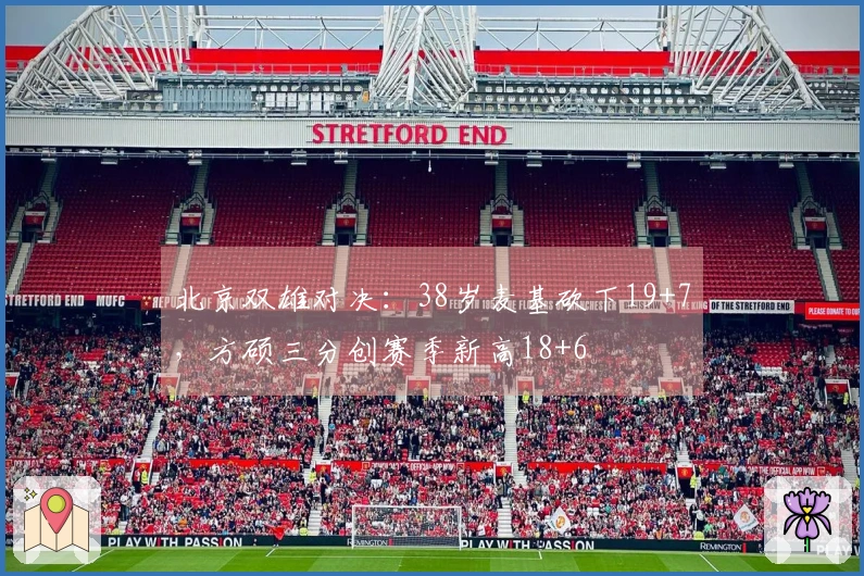 北京双雄对决：38岁麦基砍下19+7，方硕三分创赛季新高18+6