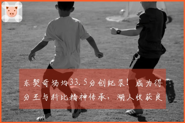 东契奇场均33.5分创纪录！成为得分王与科比精神传承，湖人收获良机