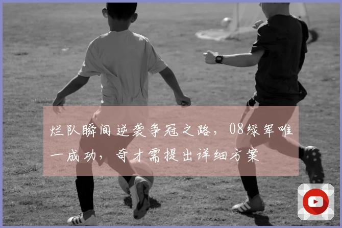 烂队瞬间逆袭争冠之路，08绿军唯一成功，奇才需提出详细方案