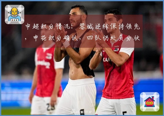 中超积分情况：蓉城逆转保持领先，申花积分确认，四队仍处负分状态