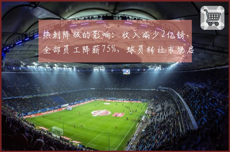 热刺降级的影响：收入减少2亿镑，全部员工降薪75%，球员转让市场启动