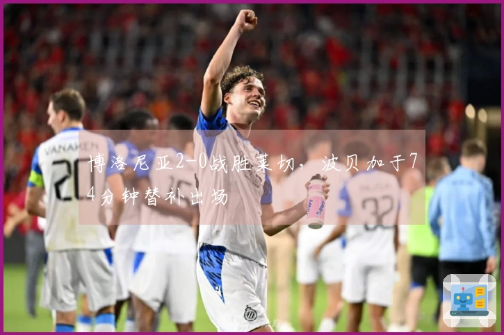 博洛尼亚2-0战胜莱切，波贝加于74分钟替补出场